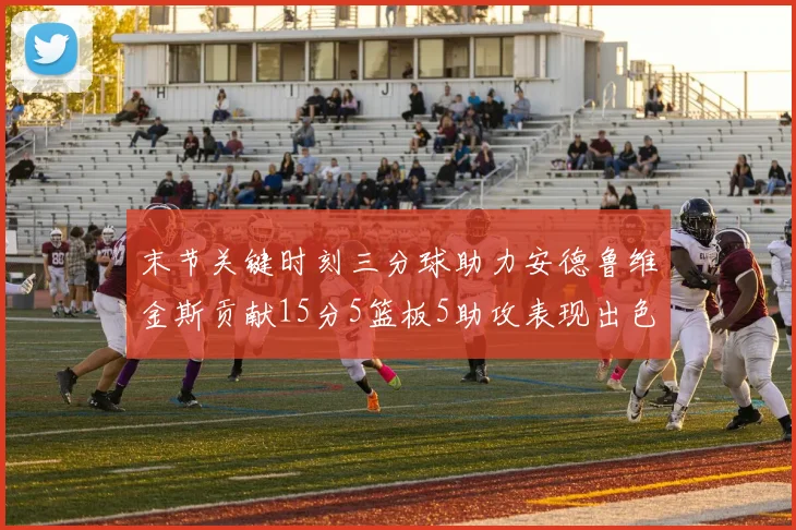 末节关键时刻三分球助力安德鲁维金斯贡献15分5篮板5助攻表现出色
