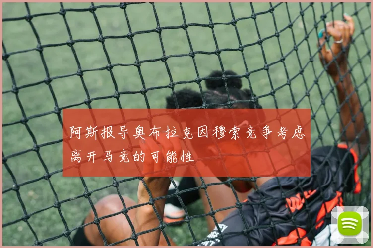 阿斯报导奥布拉克因穆索竞争考虑离开马竞的可能性
