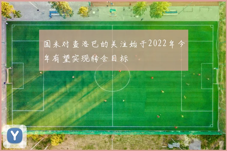 国米对查洛巴的关注始于2022年今年有望实现转会目标