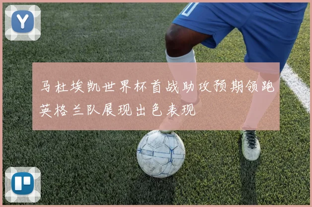 马杜埃凯世界杯首战助攻预期领跑英格兰队展现出色表现