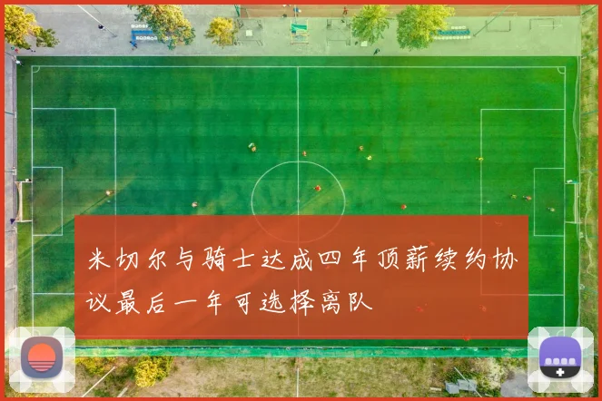 米切尔与骑士达成四年顶薪续约协议最后一年可选择离队