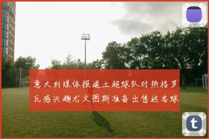 意大利媒体报道土超球队对热格罗瓦感兴趣尤文图斯准备出售这名球员