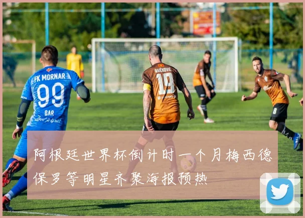 阿根廷世界杯倒计时一个月梅西德保罗等明星齐聚海报预热