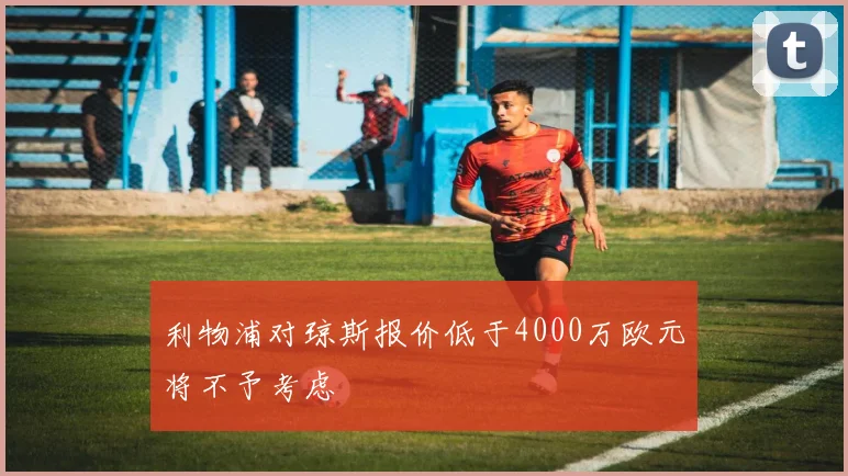 利物浦对琼斯报价低于4000万欧元将不予考虑