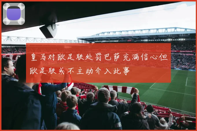皇马对欧足联处罚巴萨充满信心但欧足联或不主动介入此事