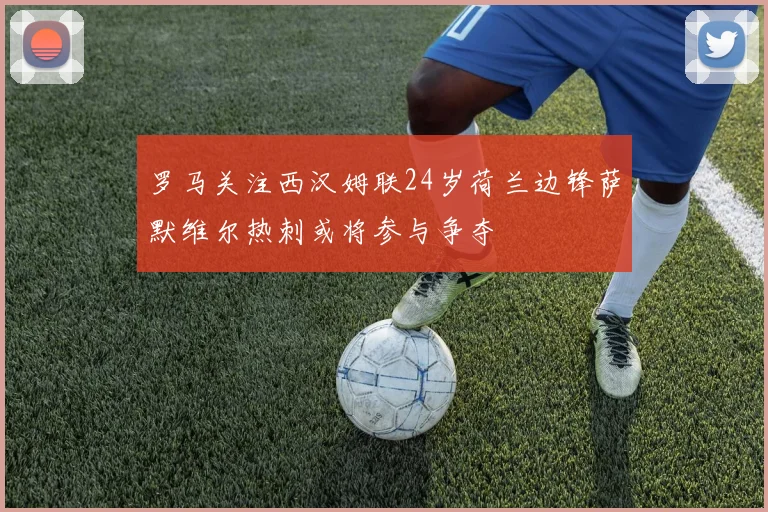 罗马关注西汉姆联24岁荷兰边锋萨默维尔热刺或将参与争夺