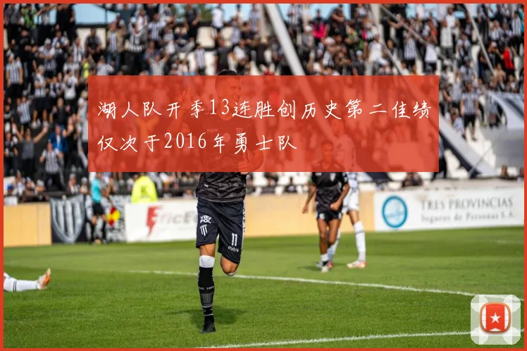 湖人队开季13连胜创历史第二佳绩仅次于2016年勇士队