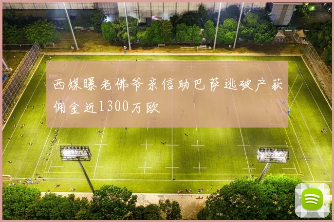 西媒曝老佛爷亲信助巴萨逃破产获佣金近1300万欧